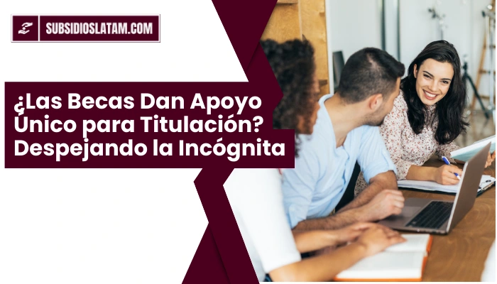 ¿Las Becas Dan Apoyo Único para Titulación? Despejando la Incógnita